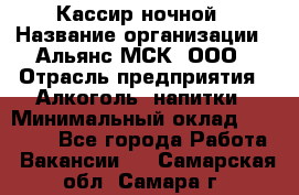 Кассир ночной › Название организации ­ Альянс-МСК, ООО › Отрасль предприятия ­ Алкоголь, напитки › Минимальный оклад ­ 25 000 - Все города Работа » Вакансии   . Самарская обл.,Самара г.